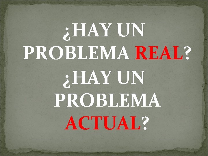 ¿HAY UN PROBLEMA REAL? ¿HAY UN PROBLEMA ACTUAL? 