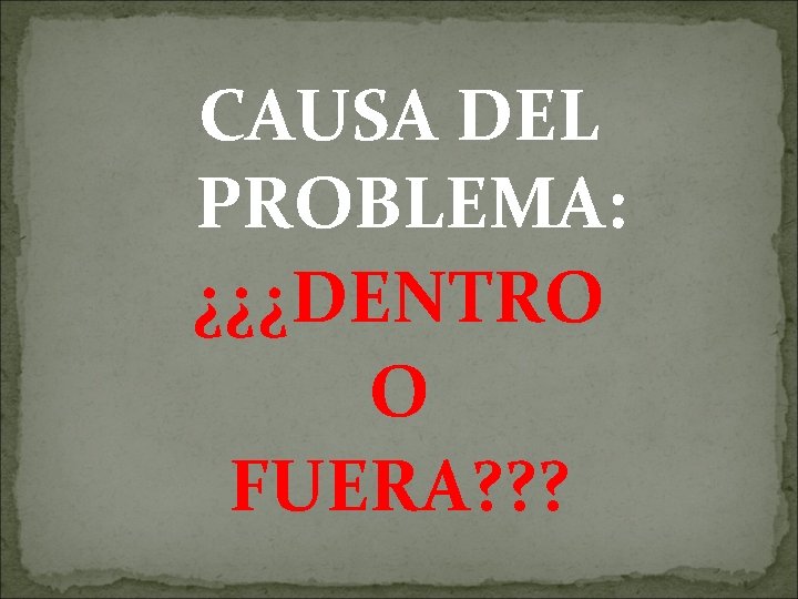 CAUSA DEL PROBLEMA: ¿¿¿DENTRO O FUERA? ? ? 