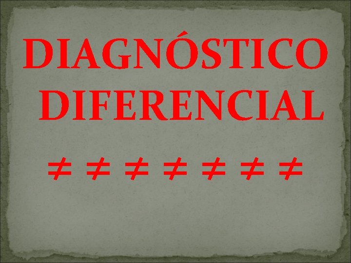 DIAGNÓSTICO DIFERENCIAL ≠≠≠≠≠≠≠ 