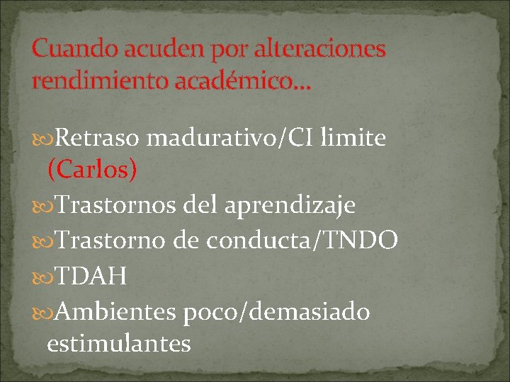 Cuando acuden por alteraciones rendimiento académico… Retraso madurativo/CI limite (Carlos) Trastornos del aprendizaje Trastorno