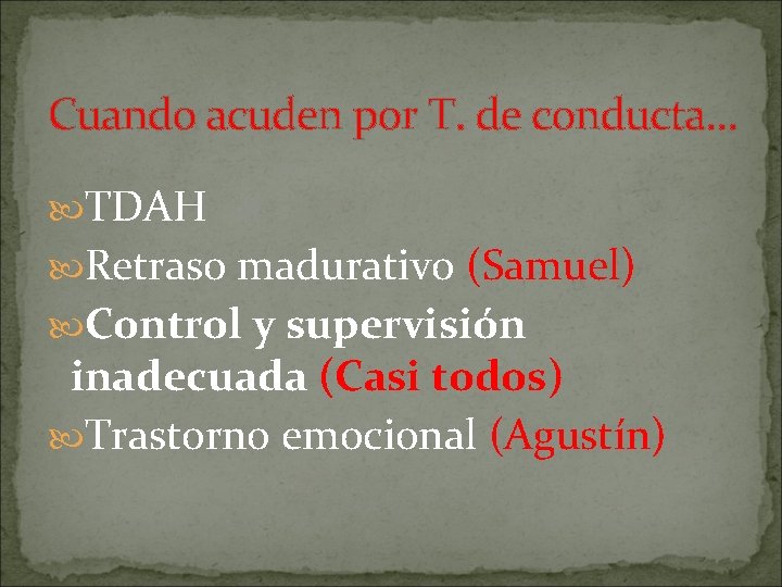 Cuando acuden por T. de conducta… TDAH Retraso madurativo (Samuel) Control y supervisión inadecuada