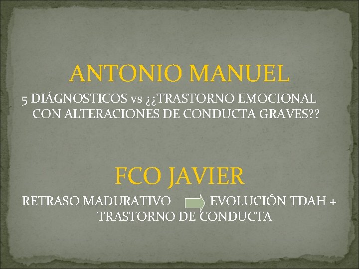 ANTONIO MANUEL 5 DIÁGNOSTICOS vs ¿¿TRASTORNO EMOCIONAL CON ALTERACIONES DE CONDUCTA GRAVES? ? FCO