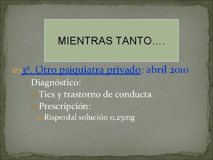 MIENTRAS TANTO…. 3º. Otro psiquiatra privado: abril 2010 Diagnóstico: Tics y trastorno de conducta