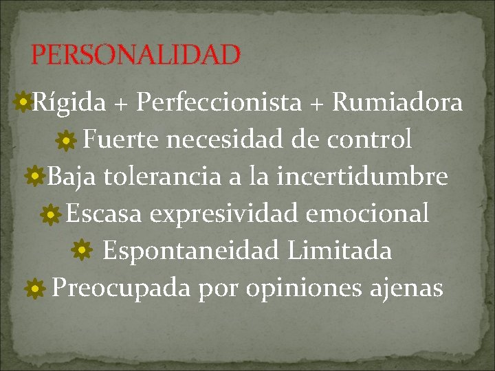 PERSONALIDAD Rígida + Perfeccionista + Rumiadora Fuerte necesidad de control Baja tolerancia a la