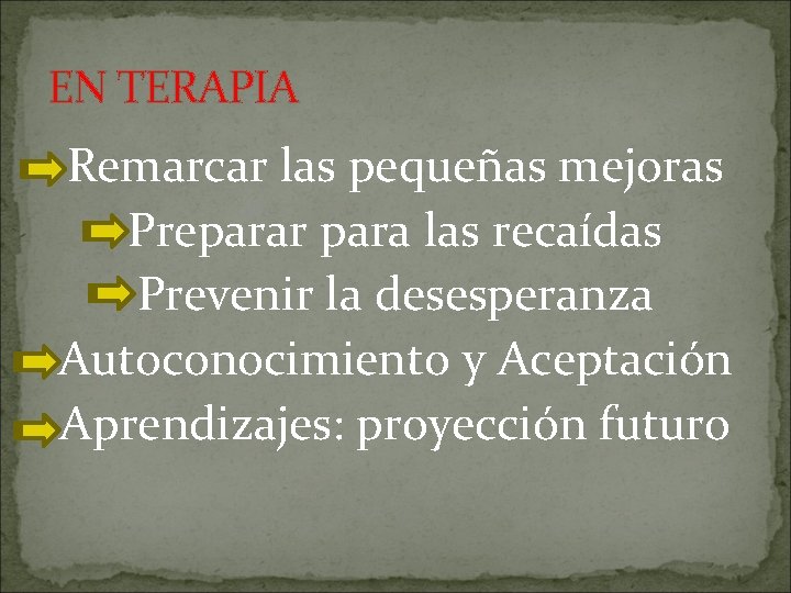 EN TERAPIA Remarcar las pequeñas mejoras Preparar para las recaídas Prevenir la desesperanza Autoconocimiento