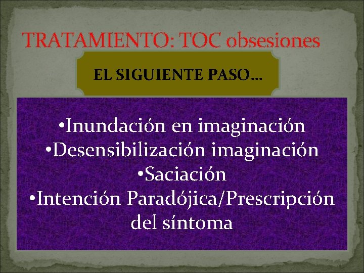 TRATAMIENTO: TOC obsesiones EL SIGUIENTE PASO… • Inundación en imaginación • Desensibilización imaginación •