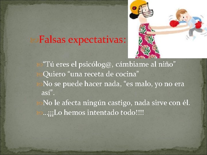  Falsas expectativas: “Tú eres el psicólog@, cámbiame al niño” Quiero “una receta de