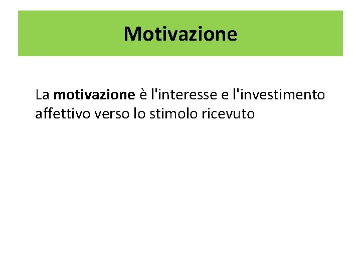 Motivazione La motivazione è l'interesse e l'investimento affettivo verso lo stimolo ricevuto 