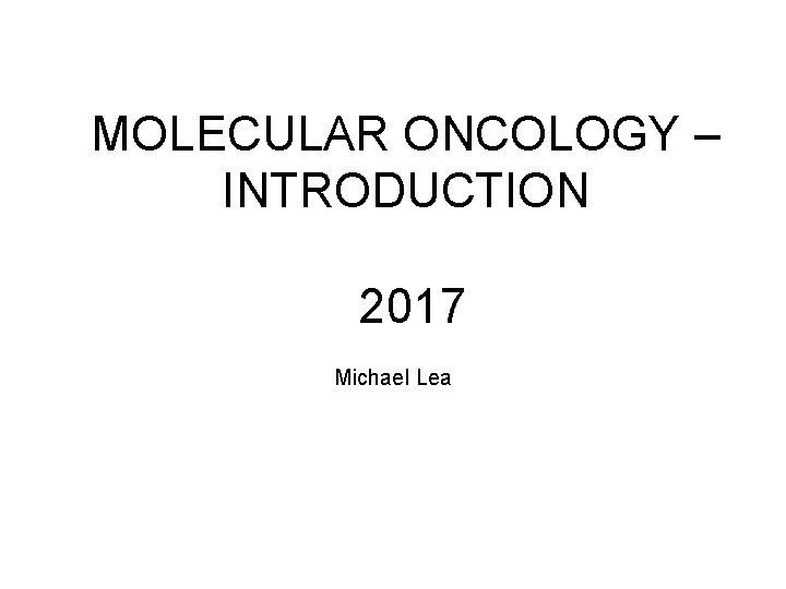 MOLECULAR ONCOLOGY – INTRODUCTION 2017 Michael Lea 