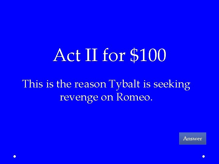 Act II for $100 This is the reason Tybalt is seeking revenge on Romeo.