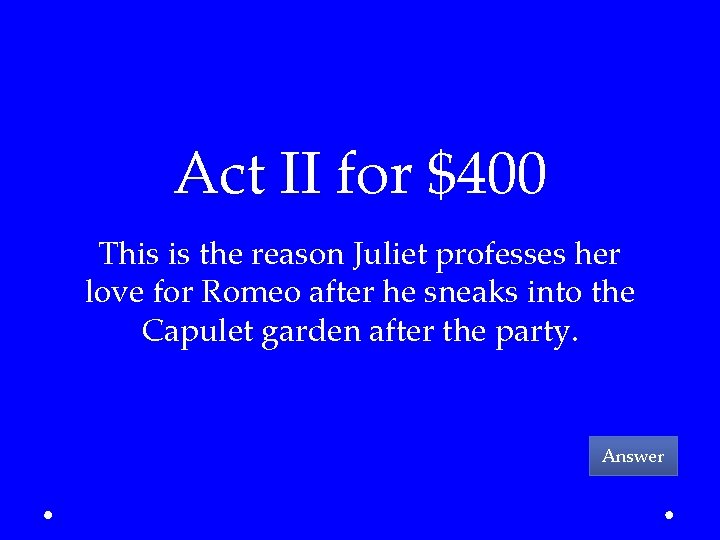 Act II for $400 This is the reason Juliet professes her love for Romeo