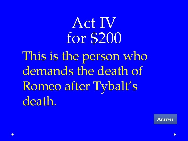 Act IV for $200 This is the person who demands the death of Romeo