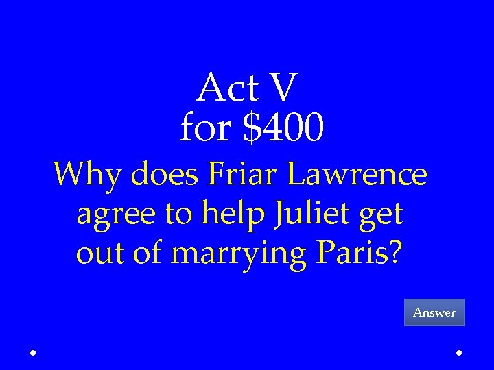 Act V for $400 Why does Friar Lawrence agree to help Juliet get out