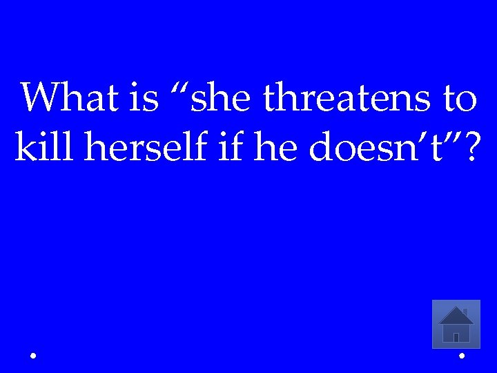 What is “she threatens to kill herself if he doesn’t”? 