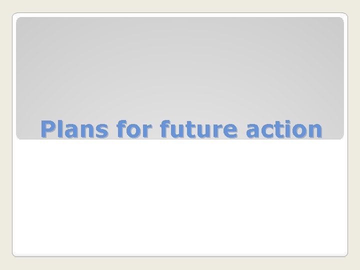 Plans for future action 