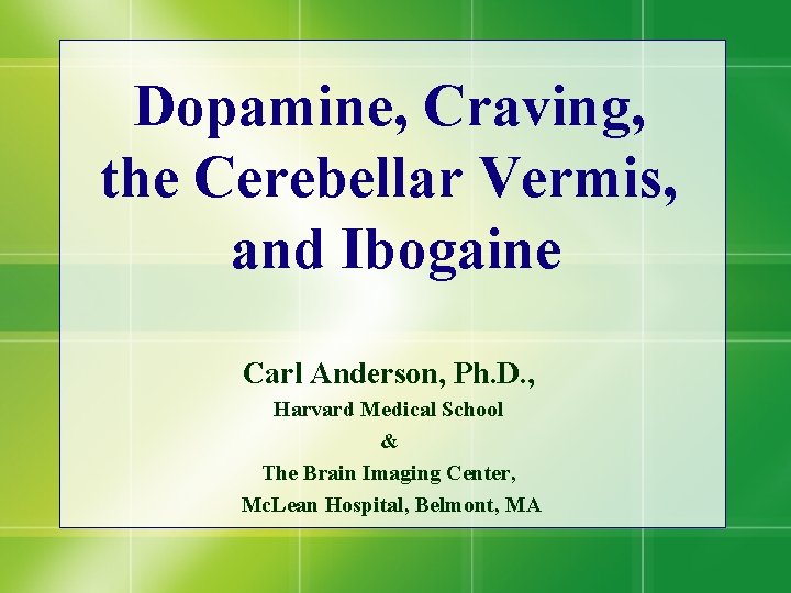 Dopamine, Craving, the Cerebellar Vermis, and Ibogaine Carl Anderson, Ph. D. , Harvard Medical