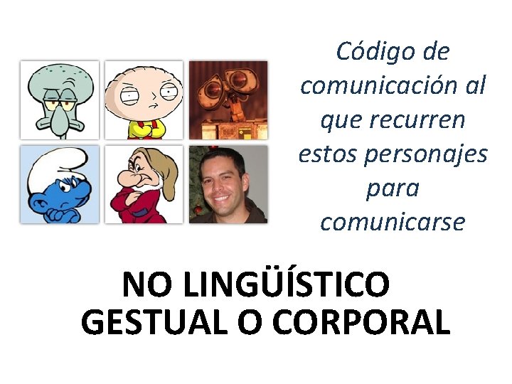 Código de comunicación al que recurren estos personajes para comunicarse NO LINGÜÍSTICO GESTUAL O