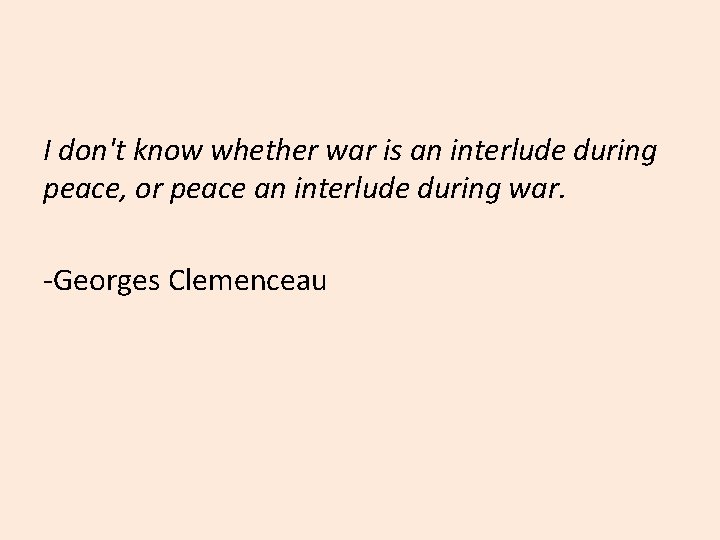 I don't know whether war is an interlude during peace, or peace an interlude