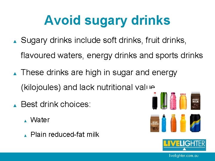 Avoid sugary drinks ▲ Sugary drinks include soft drinks, fruit drinks, flavoured waters, energy