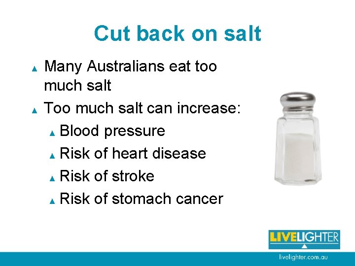 Cut back on salt ▲ ▲ Many Australians eat too much salt Too much