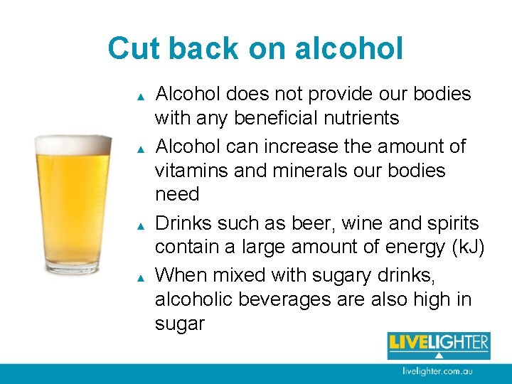 Cut back on alcohol ▲ ▲ Alcohol does not provide our bodies with any