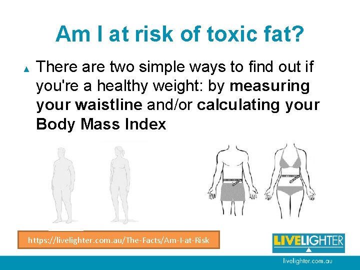 Am I at risk of toxic fat? ▲ There are two simple ways to