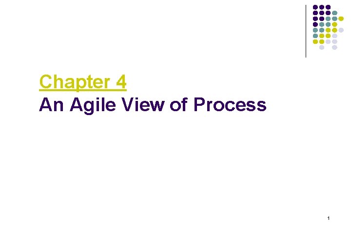 Chapter 4 An Agile View of Process 1 Chapter 4 An Agile View of Process 1