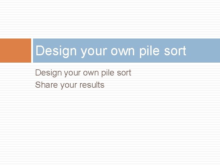 Design your own pile sort Share your results 