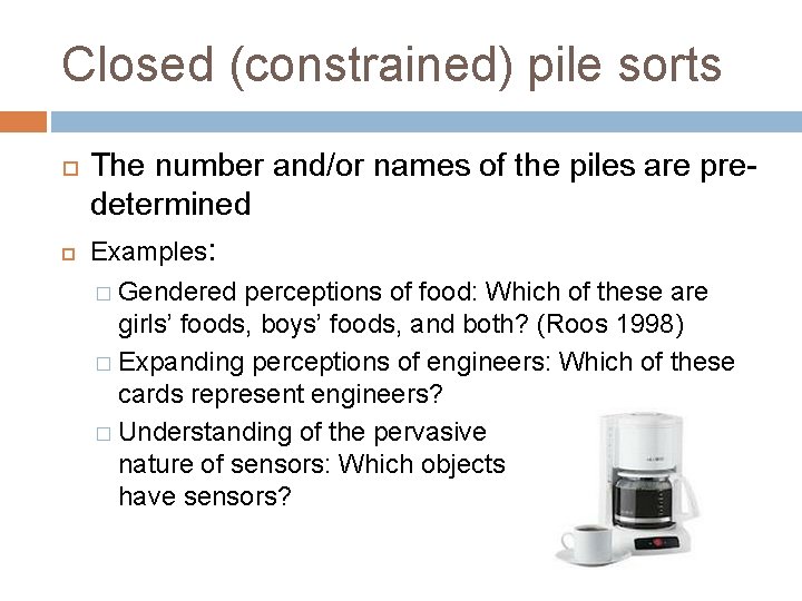 Closed (constrained) pile sorts The number and/or names of the piles are predetermined Examples:
