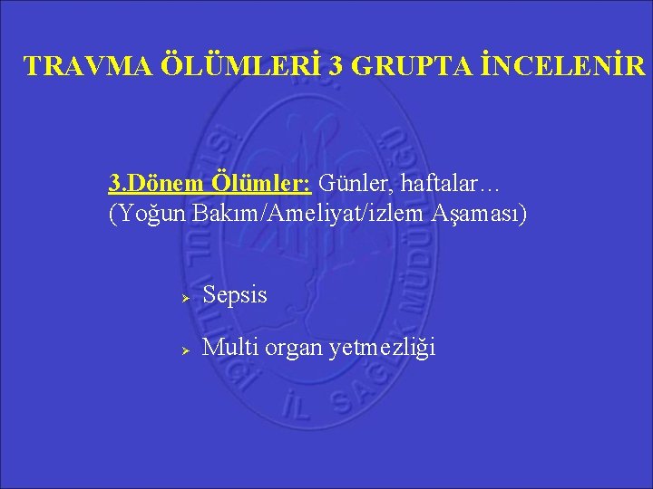 TRAVMA ÖLÜMLERİ 3 GRUPTA İNCELENİR 3. Dönem Ölümler: Günler, haftalar… (Yoğun Bakım/Ameliyat/izlem Aşaması) Sepsis TRAVMA ÖLÜMLERİ 3 GRUPTA İNCELENİR 3. Dönem Ölümler: Günler, haftalar… (Yoğun Bakım/Ameliyat/izlem Aşaması) Sepsis