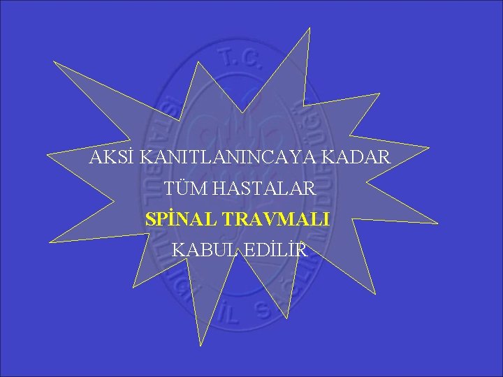 AKSİ KANITLANINCAYA KADAR TÜM HASTALAR SPİNAL TRAVMALI KABUL EDİLİR 