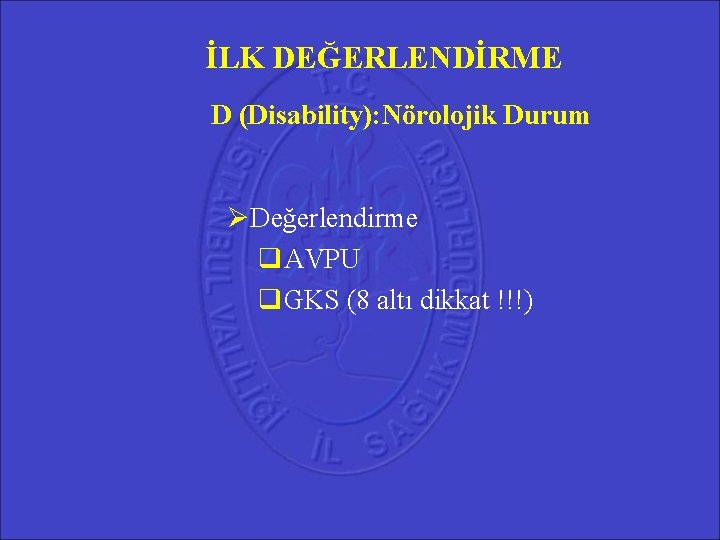 İLK DEĞERLENDİRME D (Disability): Nörolojik Durum Değerlendirme AVPU GKS (8 altı dikkat !!!) İLK DEĞERLENDİRME D (Disability): Nörolojik Durum Değerlendirme AVPU GKS (8 altı dikkat !!!)