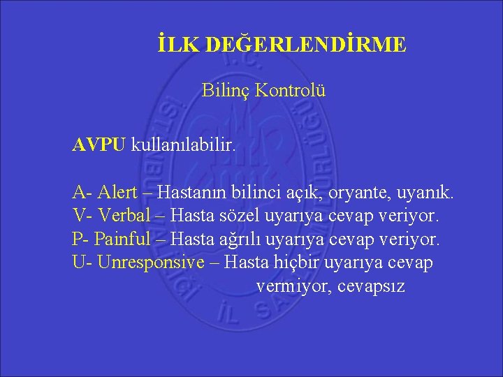 İLK DEĞERLENDİRME Bilinç Kontrolü AVPU kullanılabilir. A- Alert – Hastanın bilinci açık, oryante, uyanık.