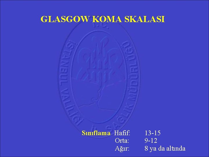GLASGOW KOMA SKALASI Sınıflama Hafif: Orta: Ağır: 13 -15 9 -12 8 ya da GLASGOW KOMA SKALASI Sınıflama Hafif: Orta: Ağır: 13 -15 9 -12 8 ya da