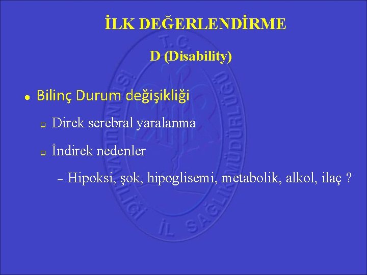 İLK DEĞERLENDİRME D (Disability) Bilinç Durum değişikliği Direk serebral yaralanma İndirek nedenler Hipoksi, şok, İLK DEĞERLENDİRME D (Disability) Bilinç Durum değişikliği Direk serebral yaralanma İndirek nedenler Hipoksi, şok,