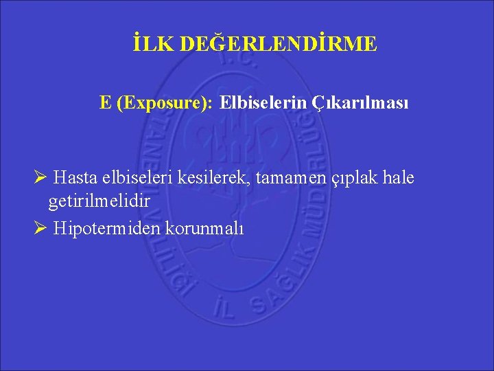 İLK DEĞERLENDİRME E (Exposure): Elbiselerin Çıkarılması Hasta elbiseleri kesilerek, tamamen çıplak hale getirilmelidir Hipotermiden