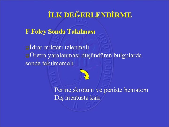 İLK DEĞERLENDİRME F. Foley Sonda Takılması İdrar miktarı izlenmeli Üretra yaralanması düşündüren bulgularda sonda