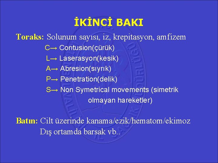 İKİNCİ BAKI Toraks: Solunum sayısı, iz, krepitasyon, amfizem C→ Contusion(çürük) L→ Laserasyon(kesik) A→ Abresion(sıyrık) İKİNCİ BAKI Toraks: Solunum sayısı, iz, krepitasyon, amfizem C→ Contusion(çürük) L→ Laserasyon(kesik) A→ Abresion(sıyrık)