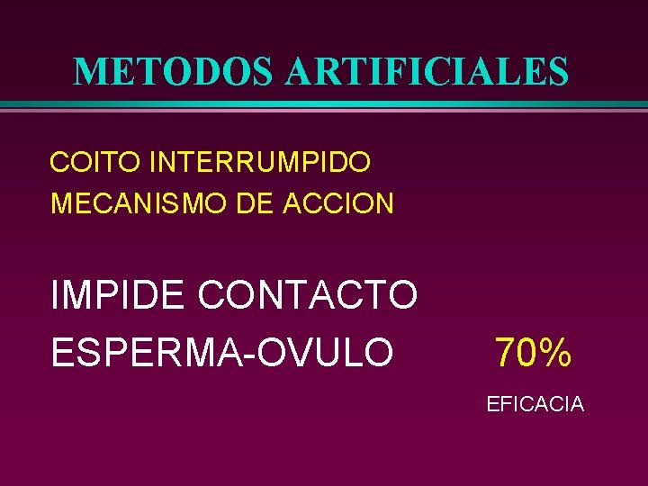 METODOS ARTIFICIALES COITO INTERRUMPIDO MECANISMO DE ACCION IMPIDE CONTACTO ESPERMA-OVULO 70% EFICACIA 
