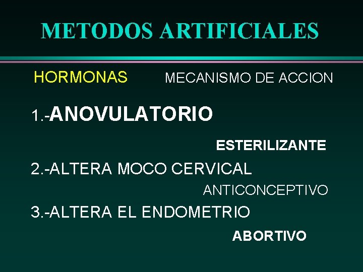 METODOS ARTIFICIALES HORMONAS MECANISMO DE ACCION 1. -ANOVULATORIO ESTERILIZANTE 2. -ALTERA MOCO CERVICAL ANTICONCEPTIVO