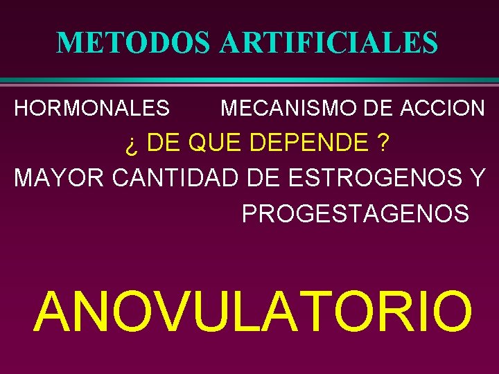 METODOS ARTIFICIALES HORMONALES MECANISMO DE ACCION ¿ DE QUE DEPENDE ? MAYOR CANTIDAD DE
