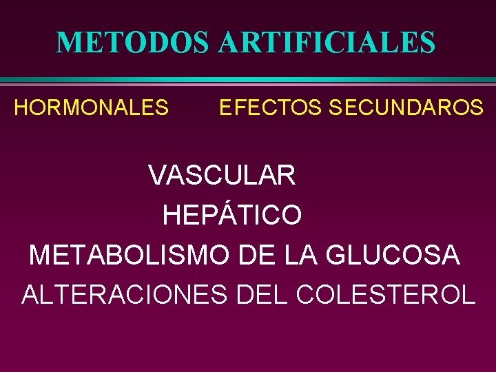METODOS ARTIFICIALES HORMONALES EFECTOS SECUNDAROS VASCULAR HEPÁTICO METABOLISMO DE LA GLUCOSA ALTERACIONES DEL COLESTEROL