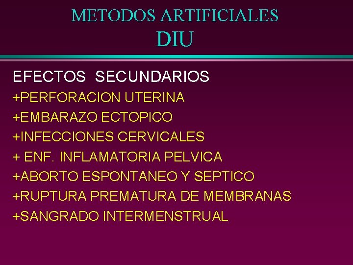METODOS ARTIFICIALES DIU EFECTOS SECUNDARIOS +PERFORACION UTERINA +EMBARAZO ECTOPICO +INFECCIONES CERVICALES + ENF. INFLAMATORIA