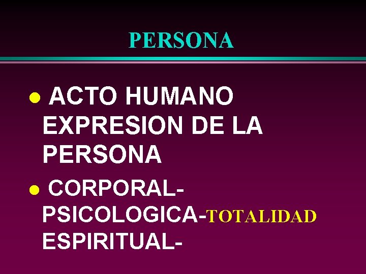 PERSONA ACTO HUMANO EXPRESION DE LA PERSONA l l CORPORALPSICOLOGICA-TOTALIDAD ESPIRITUAL- 