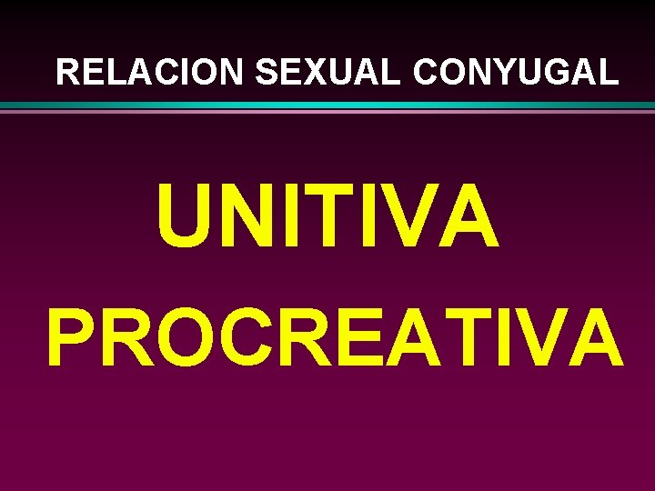 RELACION SEXUAL CONYUGAL UNITIVA PROCREATIVA 