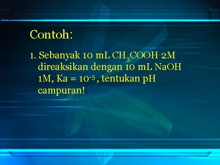 Contoh: 1. Sebanyak 10 m. L CH 3 COOH 2 M direaksikan dengan 10