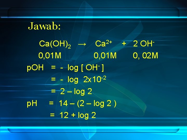 Jawab: Ca(OH)2 → Ca 2+ + 2 OH 0, 01 M 0, 02 M