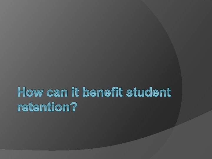 How can it benefit student retention? 