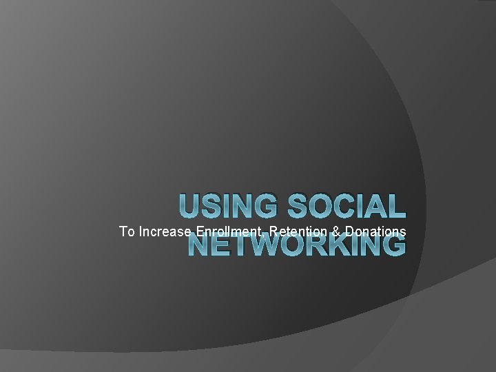 USING SOCIAL To Increase Enrollment, Retention & Donations NETWORKING 