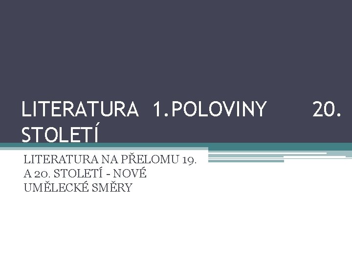 LITERATURA 1. POLOVINY STOLETÍ LITERATURA NA PŘELOMU 19. A 20. STOLETÍ - NOVÉ UMĚLECKÉ